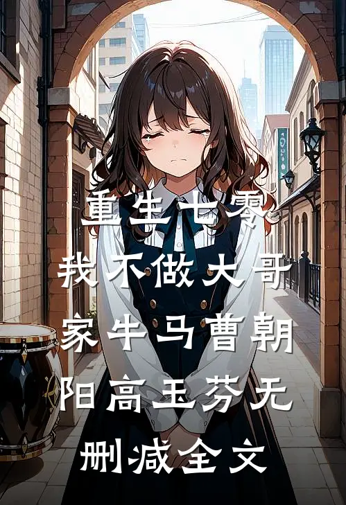 重生七零，我不做大哥家牛马曹朝阳高玉芬无删减全文