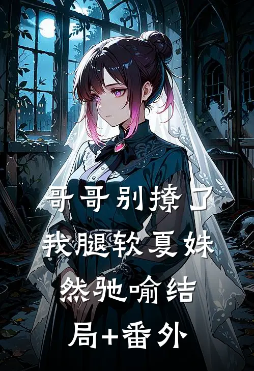 哥哥别撩了，我腿软夏姝然驰喻结局+番外