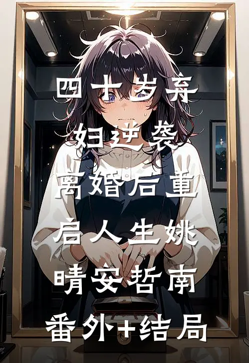 四十岁弃妇逆袭，离婚后重启人生姚晴安哲南:(番外)+(结局)