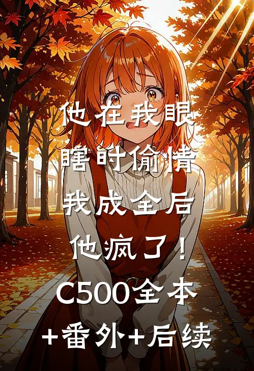 他在我眼瞎时偷情，我成全后他疯了！C500全本+番外+后续