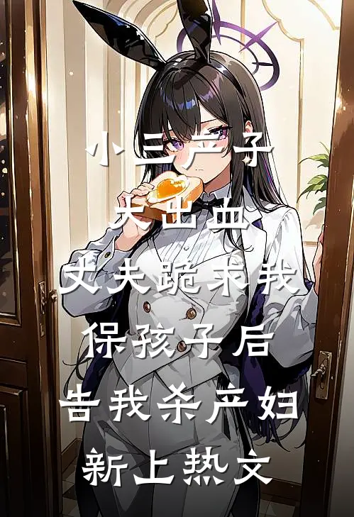 小三产子大出血，丈夫跪求我保孩子后，告我杀产妇新上热文