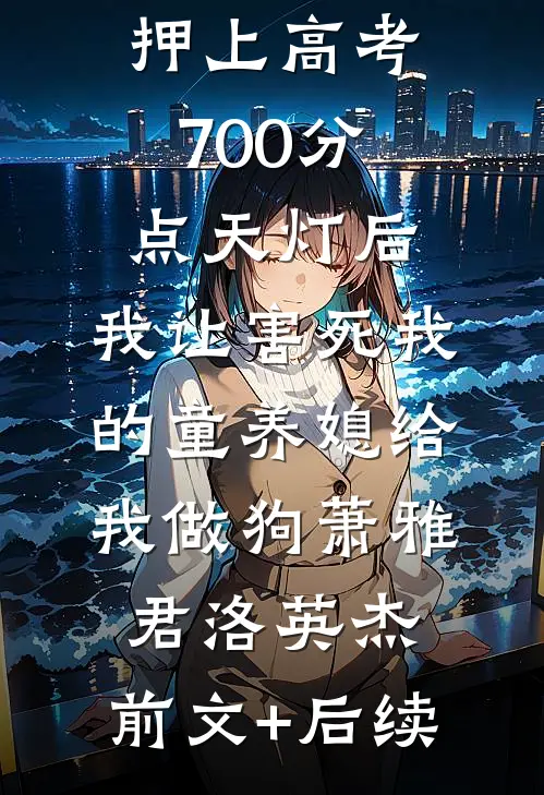 押上高考700分点天灯后，我让害死我的童养媳给我做狗萧雅君洛英杰:前文+后续