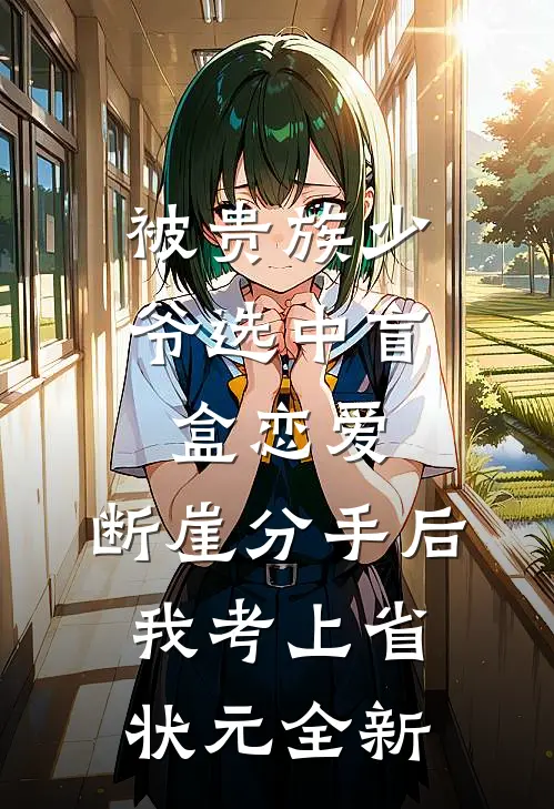 被贵族少爷选中盲盒恋爱，断崖分手后我考上省状元全新