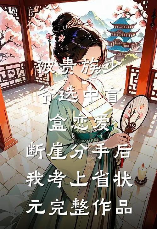 被贵族少爷选中盲盒恋爱，断崖分手后我考上省状元完整作品