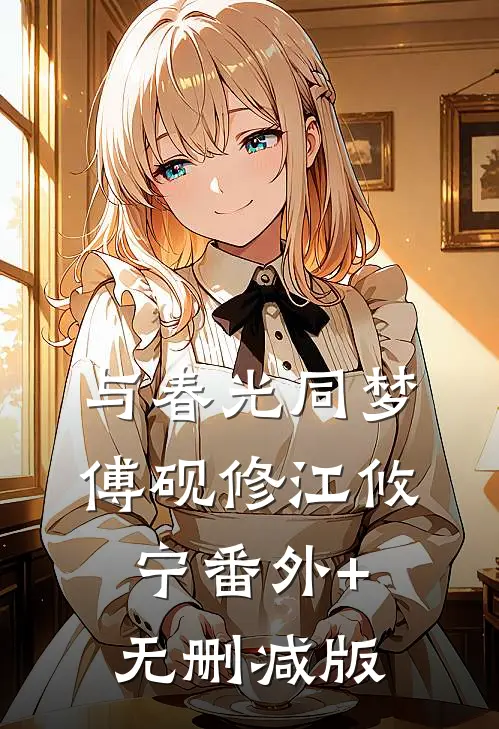 与春光同梦傅砚修江攸宁番外+无删减版