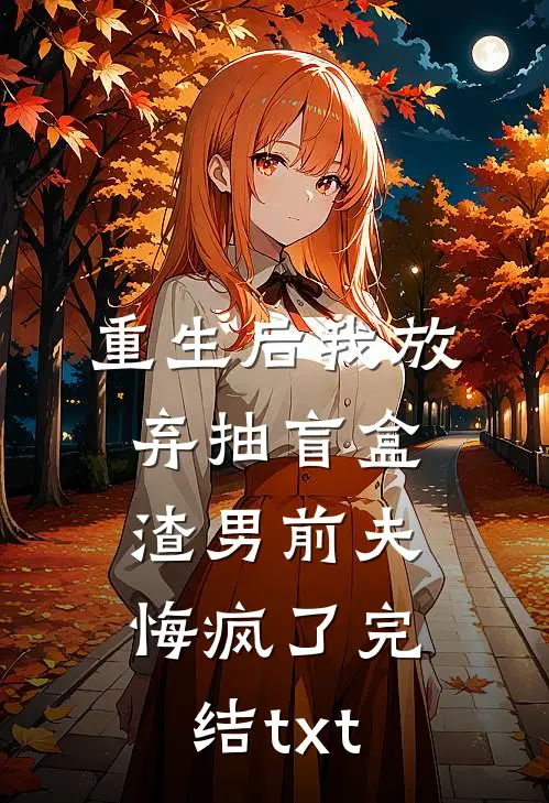重生后我放弃抽盲盒，渣男前夫悔疯了完结txt