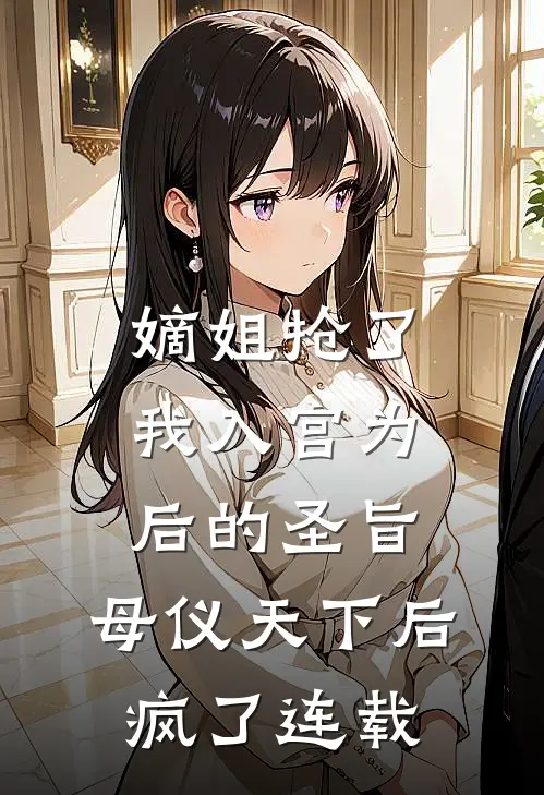 嫡姐抢了我入宫为后的圣旨，母仪天下后疯了连载