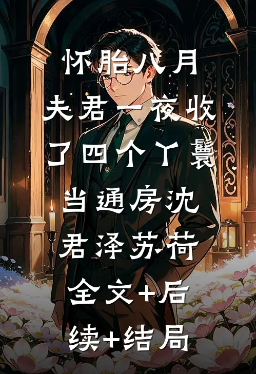 怀胎八月，夫君一夜收了四个丫鬟当通房沈君泽苏荷全文+后续+结局