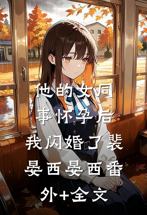 他的女同事怀孕后，我闪婚了裴晏西晏西(番外)+(全文)