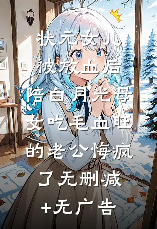 状元女儿被放血后，陪白月光母女吃毛血旺的老公悔疯了无删减+无广告