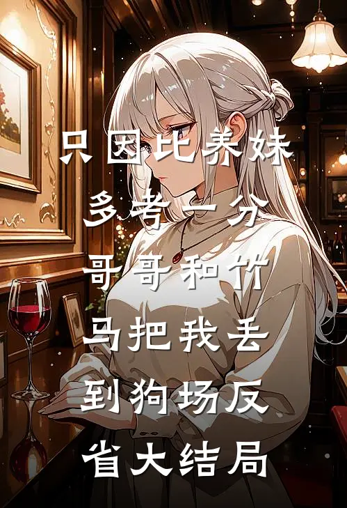 只因比养妹多考一分，哥哥和竹马把我丢到狗场反省大结局