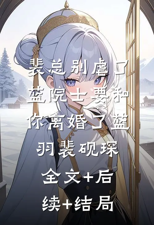 裴总别虐了，蓝院士要和你离婚了蓝羽裴砚琛:全文+后续+结局