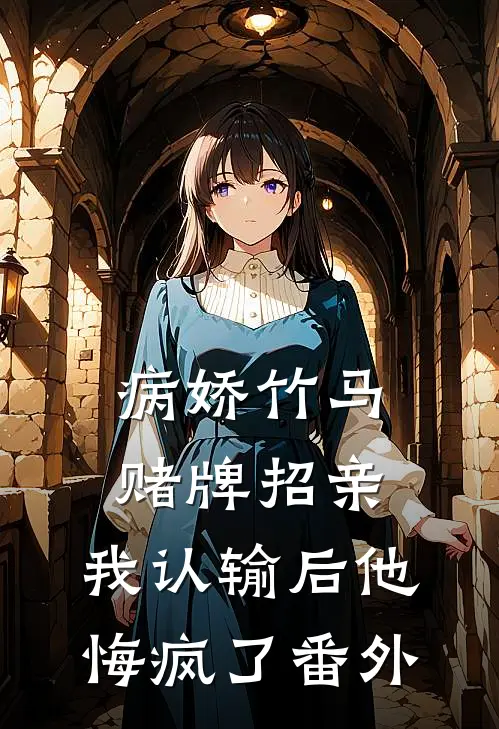 病娇竹马赌牌招亲，我认输后他悔疯了番外