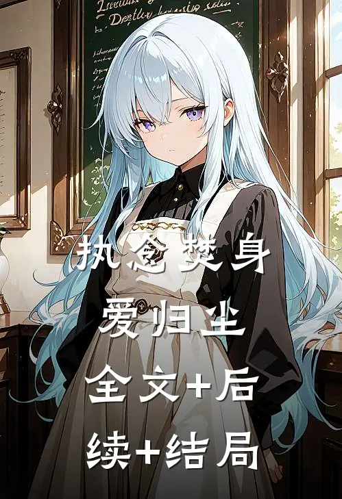 执念焚身，爱归尘:全文+后续+结局