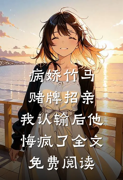 病娇竹马赌牌招亲，我认输后他悔疯了全文免费阅读