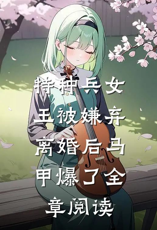 特种兵女王被嫌弃，离婚后马甲爆了全章阅读