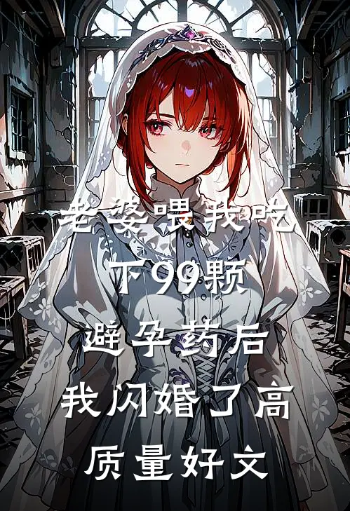 老婆喂我吃下99颗避孕药后，我闪婚了高质量好文