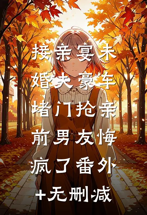 接亲宴未婚夫豪车堵门抢亲，前男友悔疯了番外+无删减
