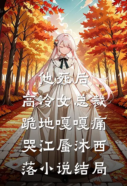 他死后，高冷女总裁跪地嘎嘎痛哭江蜃沐西落小说结局