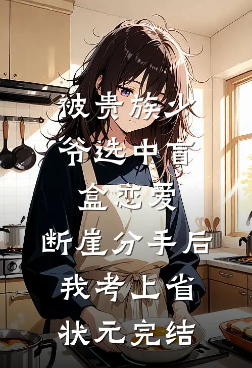 被贵族少爷选中盲盒恋爱，断崖分手后我考上省状元完结