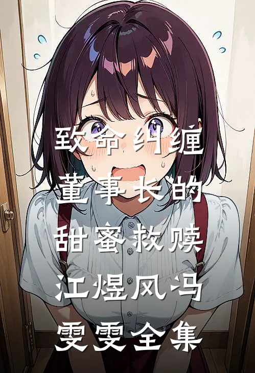致命纠缠：董事长的甜蜜救赎江煜风冯雯雯全集
