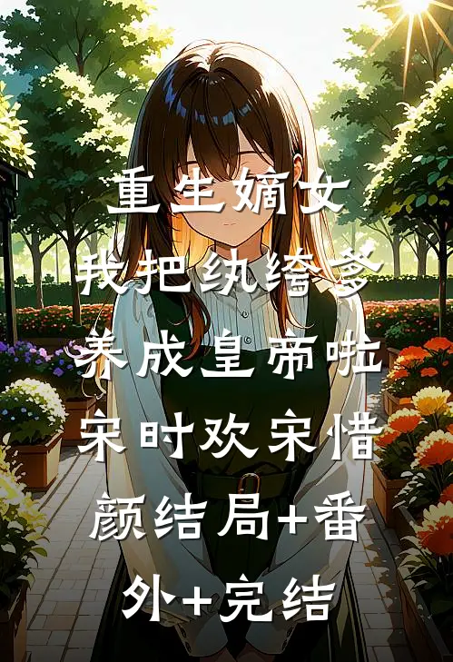 重生嫡女：我把纨绔爹养成皇帝啦宋时欢宋惜颜结局+番外+完结