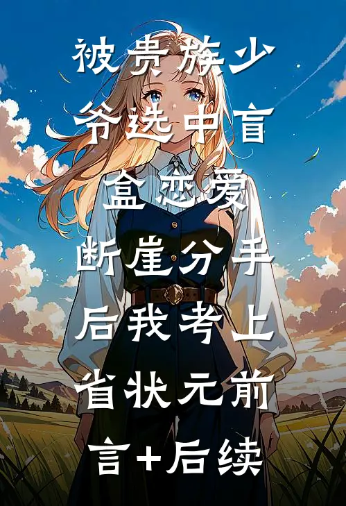 被贵族少爷选中盲盒恋爱，断崖分手后我考上省状元前言+后续