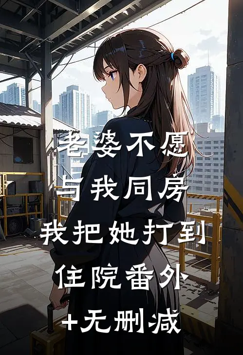 老婆不愿与我同房，我把她打到住院番外+无删减