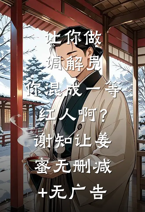 让你做调解员，你混成一等红人啊？谢知让姜蜜无删减+无广告