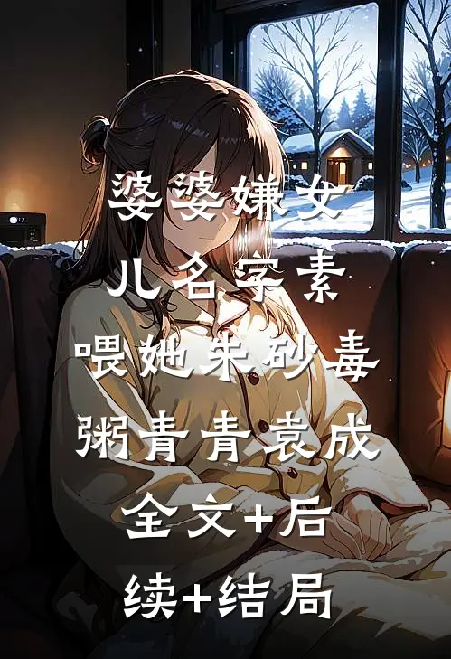 婆婆嫌女儿名字素，喂她朱砂毒粥青青袁成全文+后续+结局