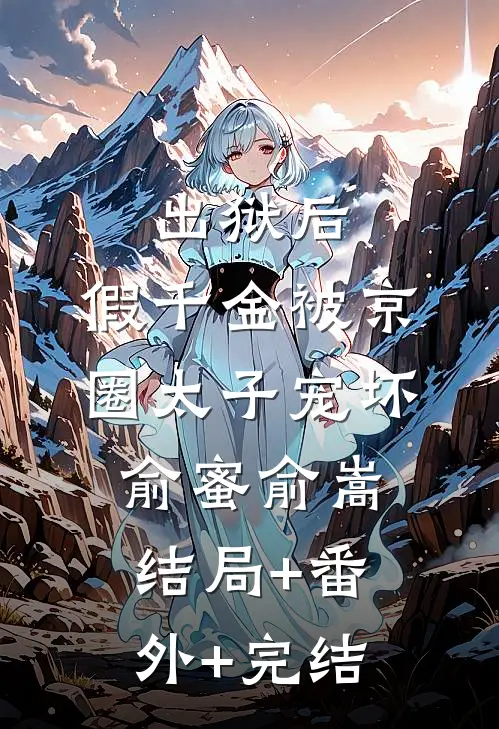 出狱后，假千金被京圈太子宠坏俞蜜俞嵩结局+番外+完结