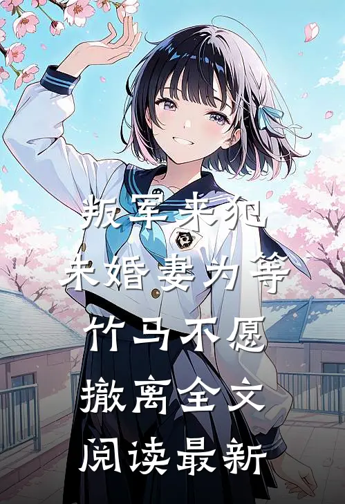 叛军来犯，未婚妻为等竹马不愿撤离全文阅读最新