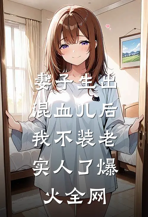 妻子生出混血儿后，我不装老实人了爆火全网