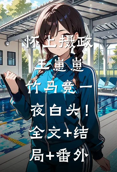 怀上摄政王崽崽，竹马竟一夜白头！全文+结局+番外