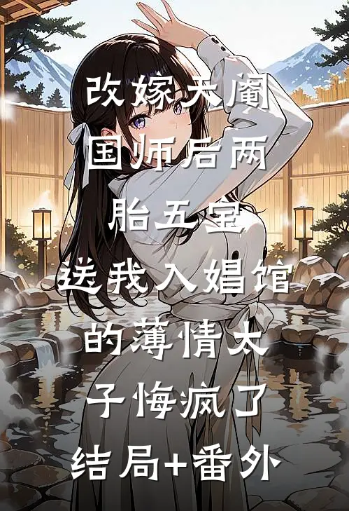 改嫁天阉国师后两胎五宝，送我入娼馆的薄情太子悔疯了:结局+番外