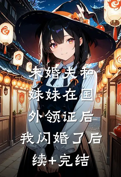 未婚夫和妹妹在国外领证后，我闪婚了后续+完结
