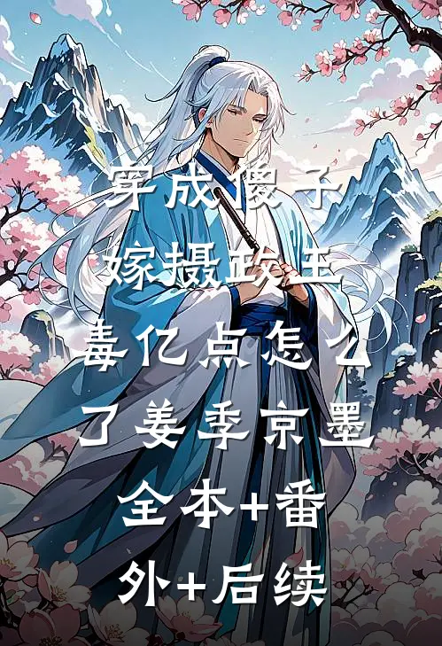穿成傻子嫁摄政王，毒亿点怎么了姜季京墨全本+番外+后续