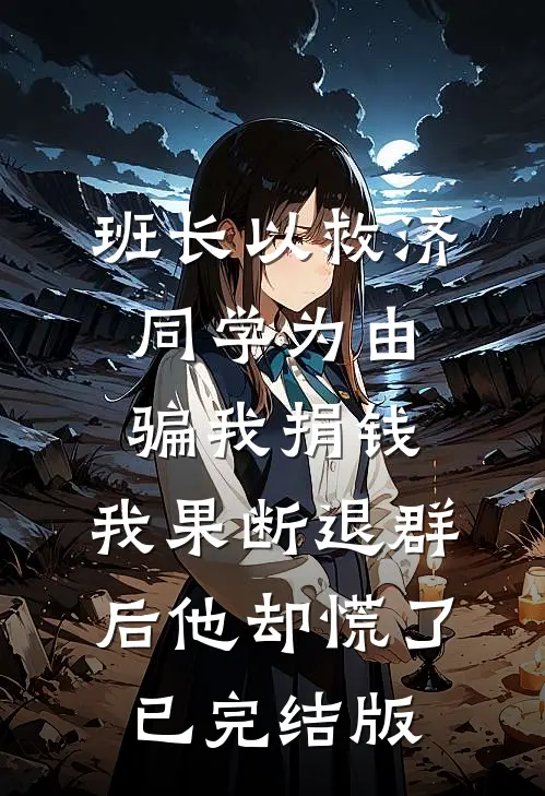 班长以救济同学为由骗我捐钱，我果断退群后他却慌了已完结版