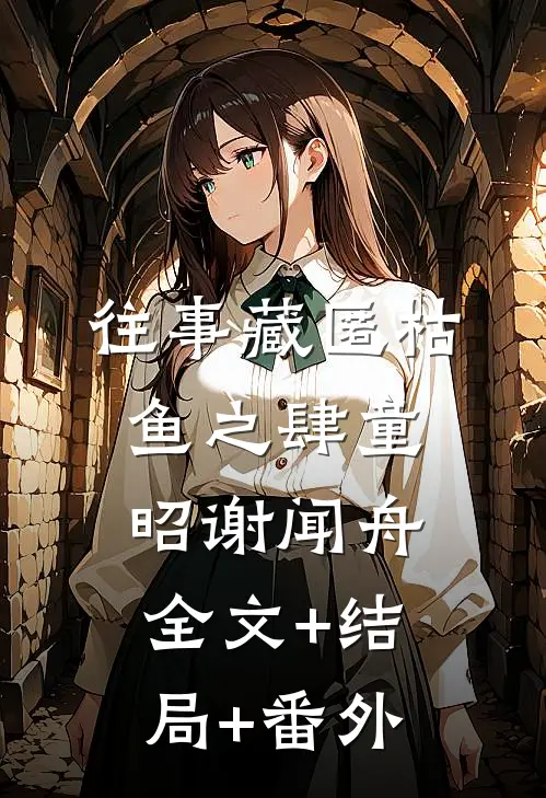 往事藏匿枯鱼之肆童昭谢闻舟:全文+结局+番外