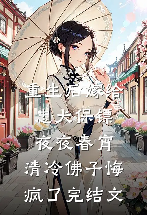 重生后嫁给忠犬保镖夜夜春宵，清冷佛子悔疯了完结文