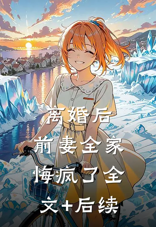 离婚后，前妻全家悔疯了全文+后续