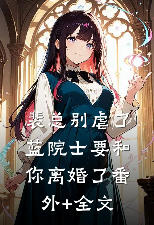 裴总别虐了，蓝院士要和你离婚了(番外)+(全文)