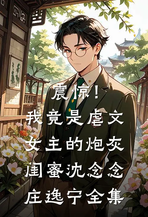 震惊！我竟是虐文女主的炮灰闺蜜沈念念庄逸宁全集
