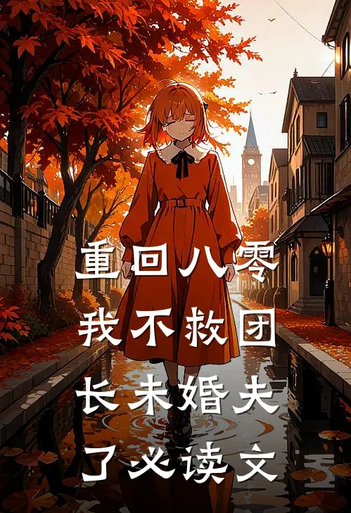 重回八零，我不救团长未婚夫了必读文