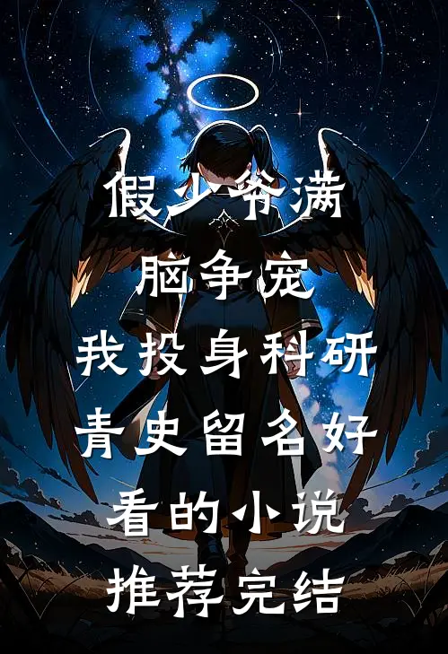 假少爷满脑争宠，我投身科研青史留名好看的小说推荐完结