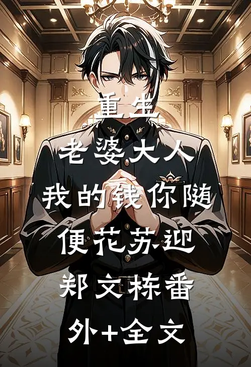 重生：老婆大人，我的钱你随便花苏迎郑文栋(番外)+(全文)