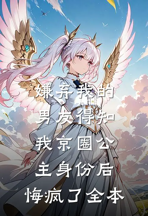 嫌弃我的男友得知我京圈公主身份后，悔疯了全本