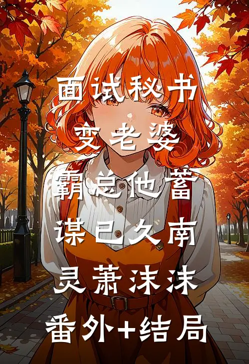 面试秘书变老婆，霸总他蓄谋已久南灵萧沫沫:(番外)+(结局)