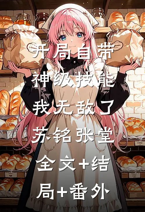 开局自带神级技能，我无敌了苏铭张堂:全文+结局+番外