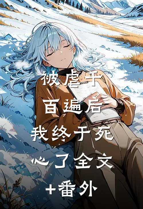 被虐千百遍后，我终于死心了全文+番外